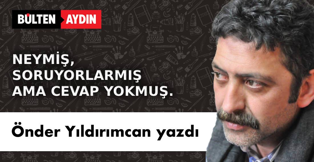 NEYMİŞ, SORUYORLARMIŞ AMA CEVAP YOKMUŞ