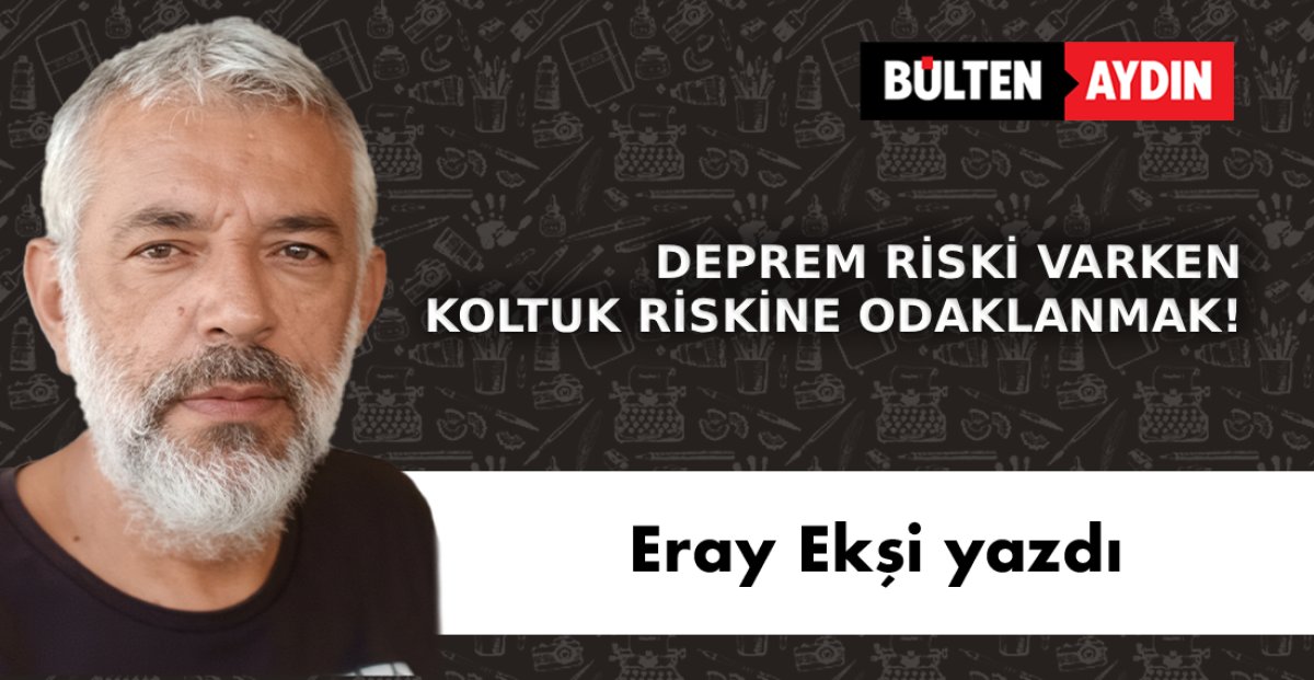DEPREM RİSKİ VARKEN  KOLTUK RİSKİNE ODAKLANMAK!
