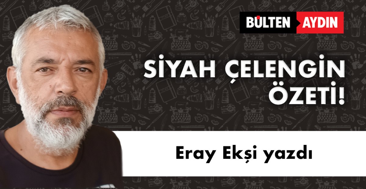 Eray Ekşi yazdı; SİYAH ÇELENGİN ÖZETİ!