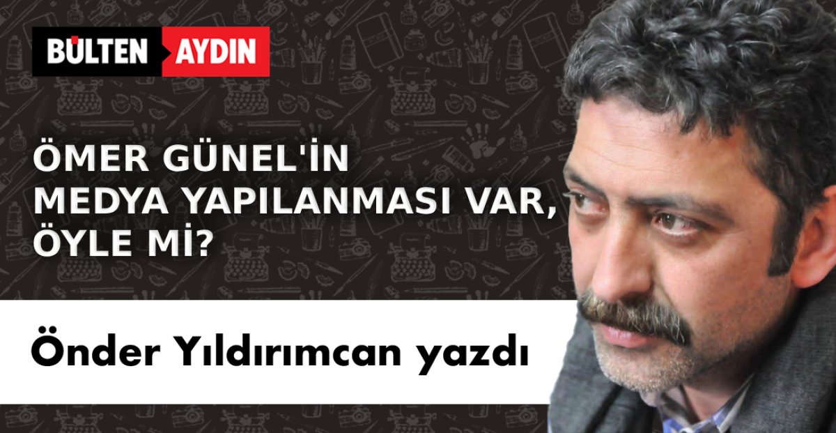 ÖMER GÜNEL’İN MEDYA YAPILANMASI VAR, ÖYLE Mİ?