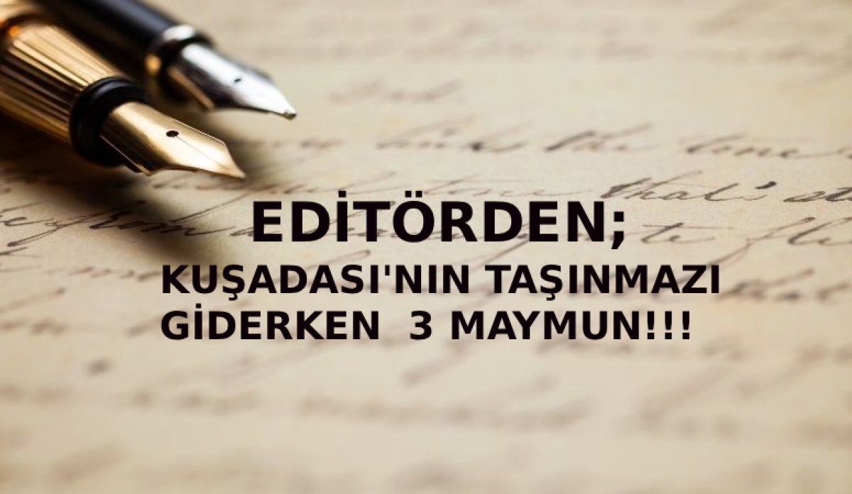 KUŞADASI’NIN TAŞINMAZI GİDERKEN ÜÇ MAYMUN!!!
