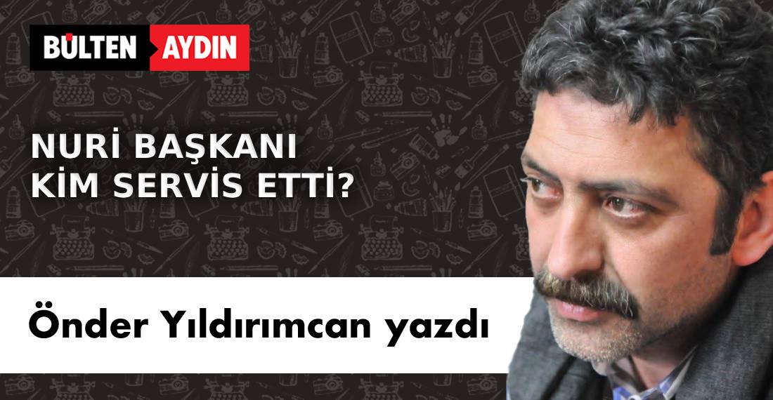NURİ BAŞKANI KİM SERVİS ETTİ?