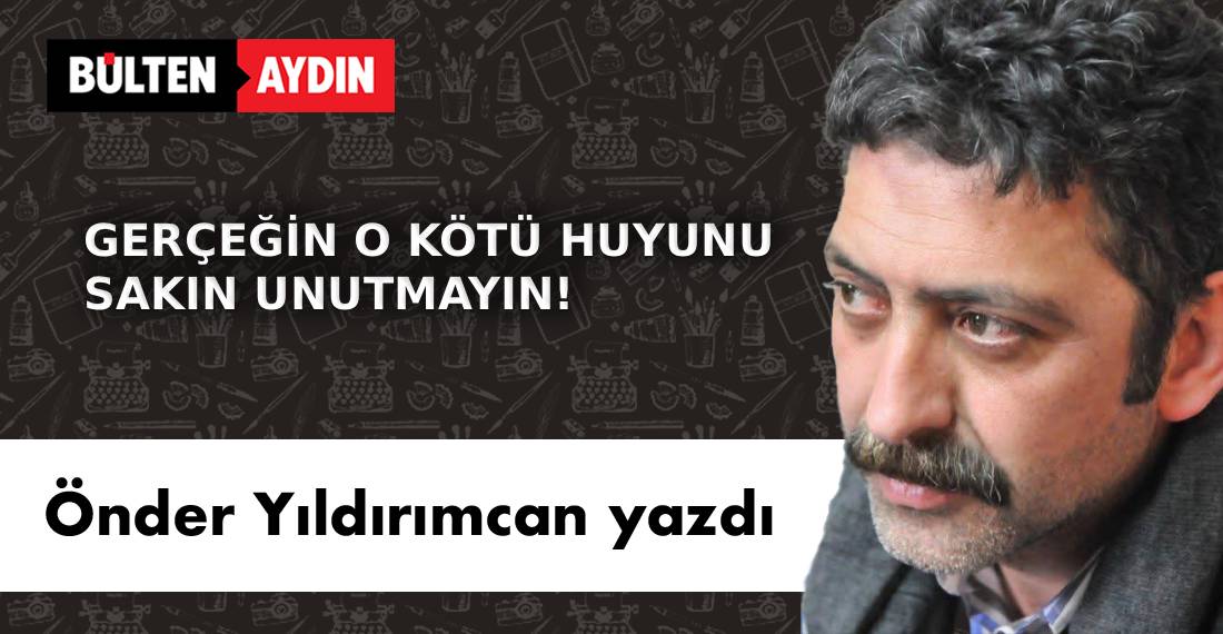 GERÇEĞİN O KÖTÜ HUYUNU SAKIN UNUTMAYIN!